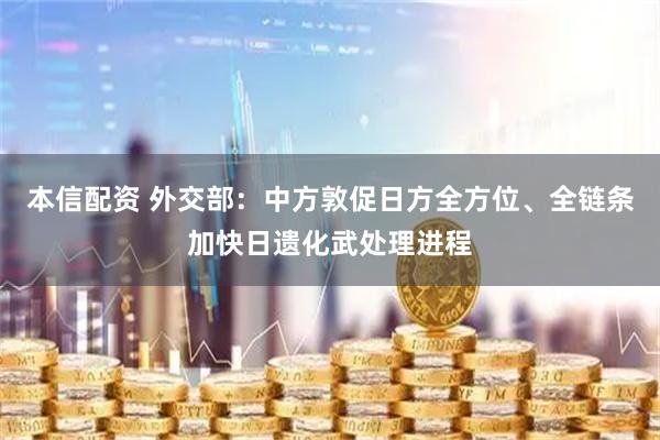 本信配资 外交部：中方敦促日方全方位、全链条加快日遗化武处理进程