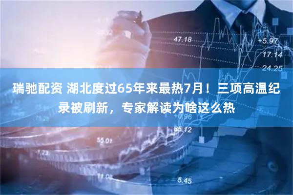 瑞驰配资 湖北度过65年来最热7月！三项高温纪录被刷新，专家解读为啥这么热