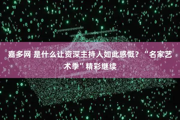 嘉多网 是什么让资深主持人如此感慨？“名家艺术季”精彩继续