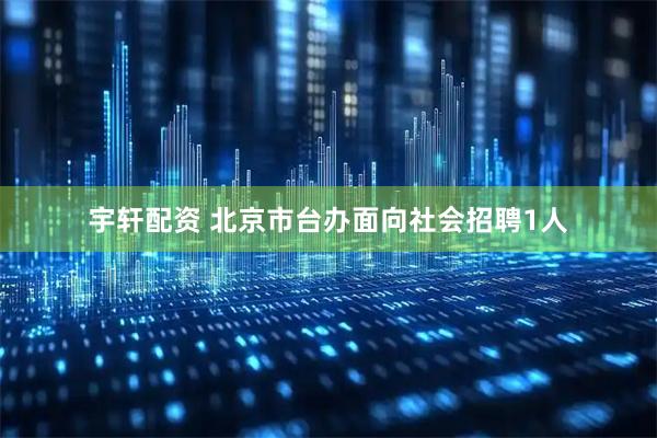 宇轩配资 北京市台办面向社会招聘1人