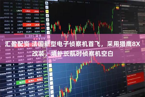 汇盈配资 法国新型电子侦察机首飞，采用猎鹰8X改装，填补长航时侦察机空白