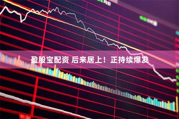 盈股宝配资 后来居上！正持续爆发