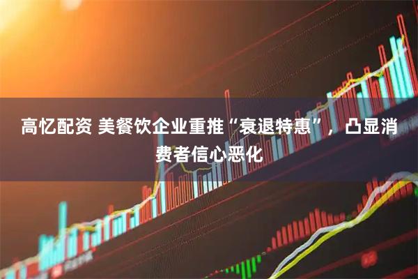 高忆配资 美餐饮企业重推“衰退特惠”，凸显消费者信心恶化