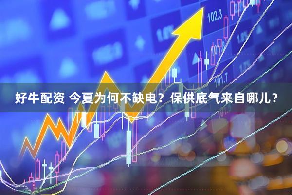 好牛配资 今夏为何不缺电？保供底气来自哪儿？