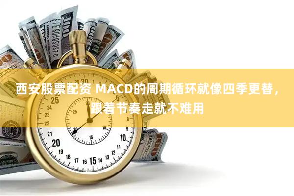 西安股票配资 MACD的周期循环就像四季更替,跟着节奏走就不难用