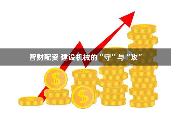 智财配资 建设机械的“守”与“攻”