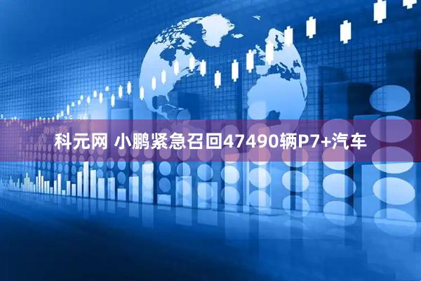 科元网 小鹏紧急召回47490辆P7+汽车