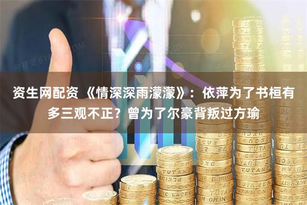 资生网配资 《情深深雨濛濛》：依萍为了书桓有多三观不正？曾为了尔豪背叛过方瑜