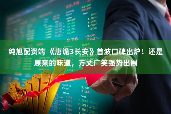 纯旭配资端 《唐诡3长安》首波口碑出炉!还是原来的味道,方丈广笑强势出圈