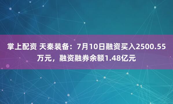 掌上配资 天秦装备：7月10日融资买入2500.55万元，融资融券余额1.48亿元