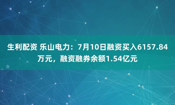 生利配资 乐山电力：7月10日融资买入6157.84万元，融资融券余额1.54亿元