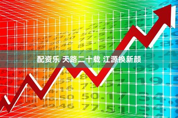 配资乐 天路二十载 江源换新颜